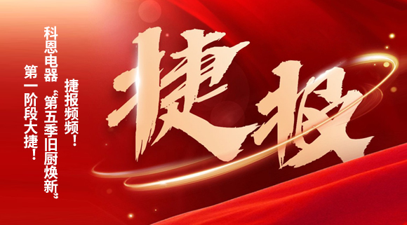 捷報頻頻！科恩電器“第五季舊廚煥新”第一階段大捷！